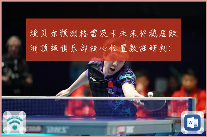 埃贝尔预测格雷茨卡未来将稳居欧洲顶级俱乐部核心位置数据研判：最新赛事动态与深度分析