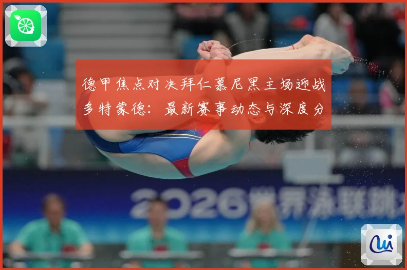 德甲焦点对决拜仁慕尼黑主场迎战多特蒙德：最新赛事动态与深度分析