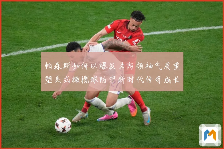 帕森斯如何以爆发力与领袖气质重塑美式橄榄球防守新时代传奇成长之路：最新赛事动态与深度分析