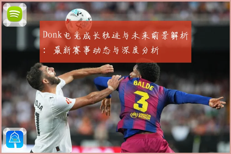 Donk电竞成长轨迹与未来前景解析：最新赛事动态与深度分析