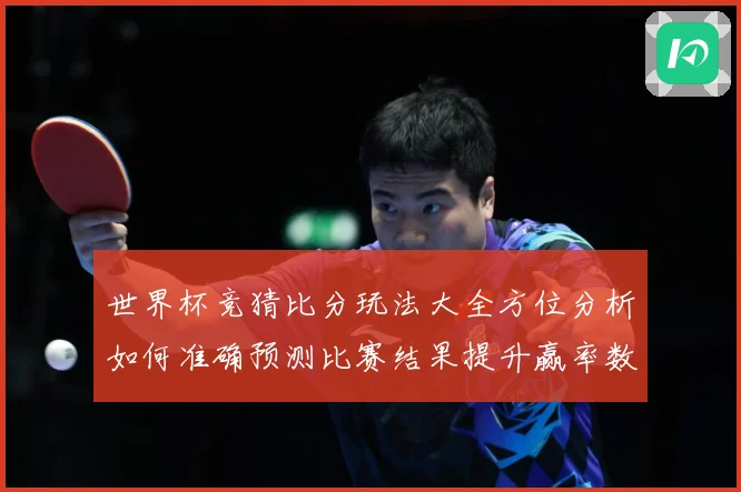 世界杯竞猜比分玩法大全方位分析如何准确预测比赛结果提升赢率数据研判：最新赛事动态与深度分析
