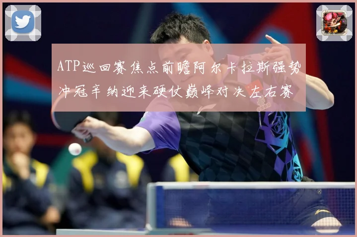 ATP巡回赛焦点前瞻阿尔卡拉斯强势冲冠辛纳迎来硬仗巅峰对决左右赛季格局：最新赛事动态与深度分析