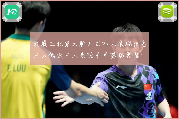 发展三北京大胜广东四人表现出色三人低迷三人表现平平赛场复盘：最新赛事动态与深度分析