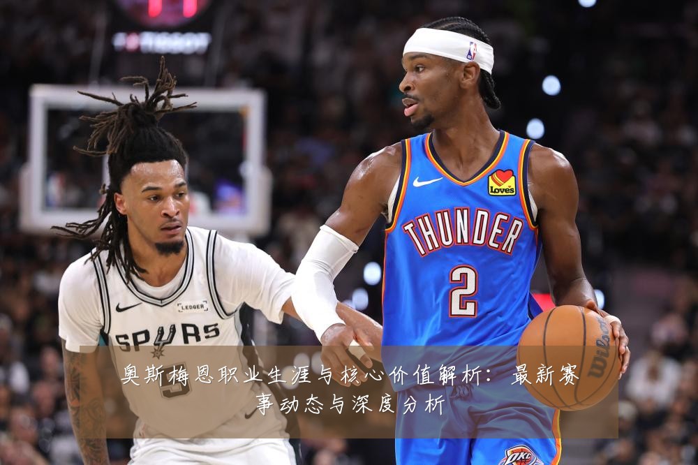 奥斯梅恩职业生涯与核心价值解析：最新赛事动态与深度分析