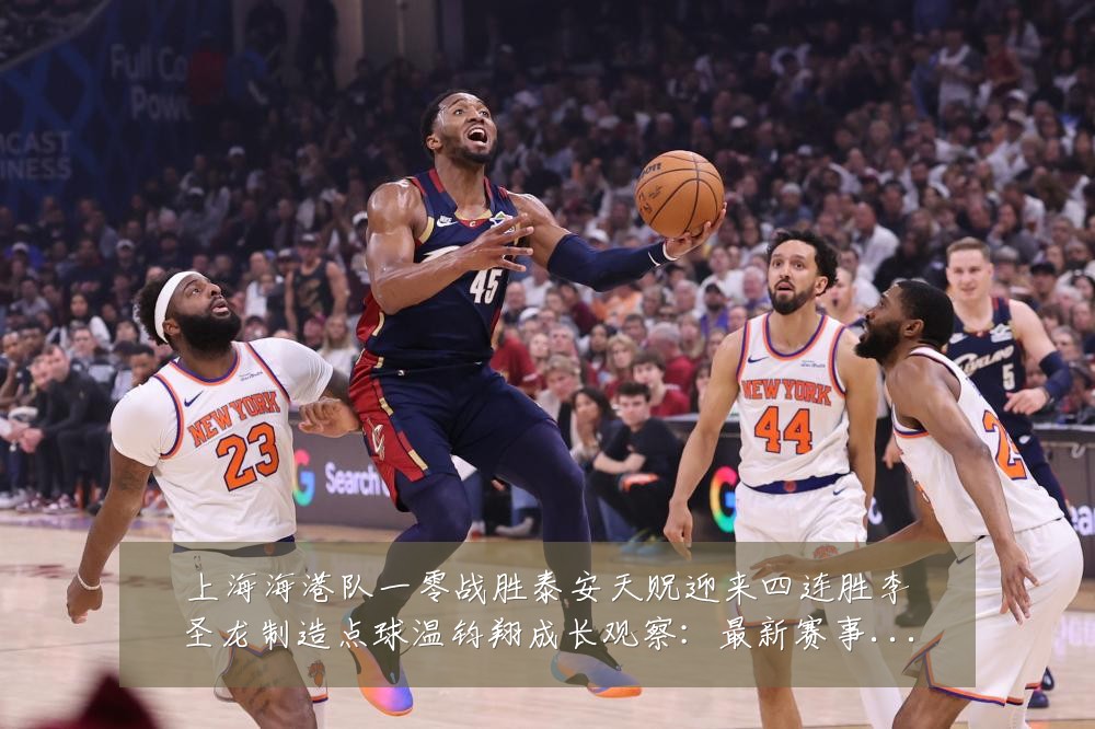 上海海港队一零战胜泰安天贶迎来四连胜李圣龙制造点球温钧翔成长观察：最新赛事动态与深度分析