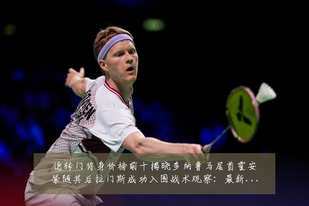 德转门将身价榜前十揭晓多纳鲁马居首霍安紧随其后拉门斯成功入围战术观察：最新赛事动态与深度分析