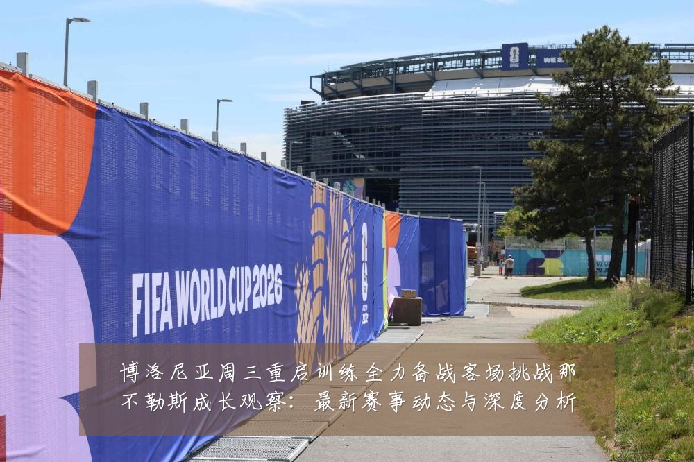 博洛尼亚周三重启训练全力备战客场挑战那不勒斯成长观察：最新赛事动态与深度分析