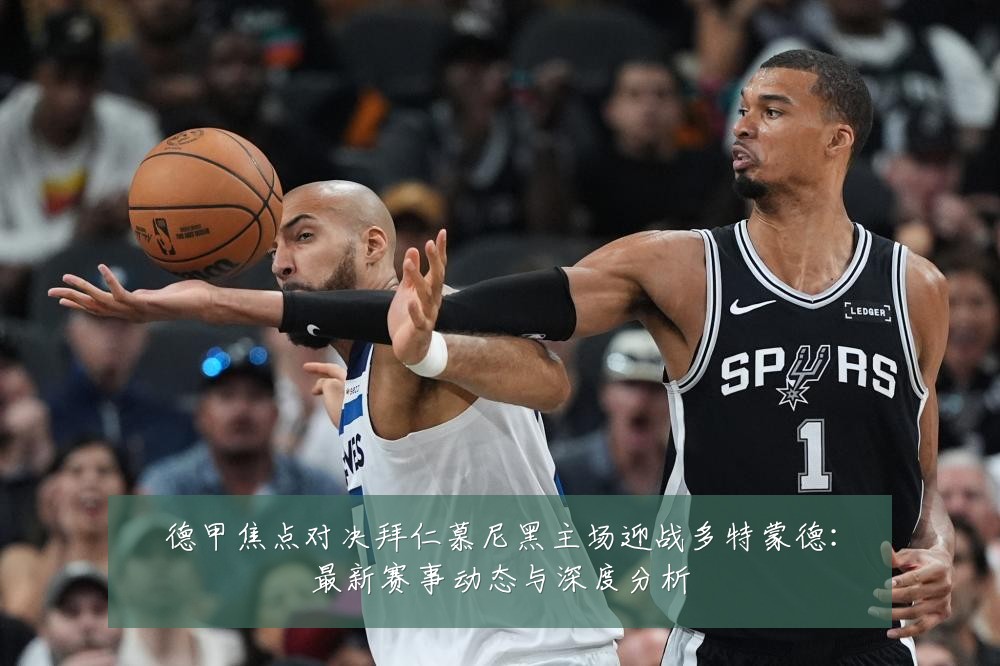 德甲焦点对决拜仁慕尼黑主场迎战多特蒙德:最新赛事动态与深度分析