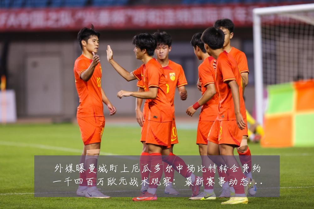 外媒曝曼城盯上厄瓜多尔中场比特转会费约一千四百万欧元战术观察：最新赛事动态与深度分析