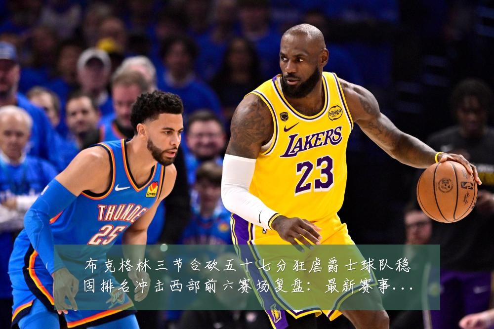 布克格林三节合砍五十七分狂虐爵士球队稳固排名冲击西部前六赛场复盘：最新赛事动态与深度分析